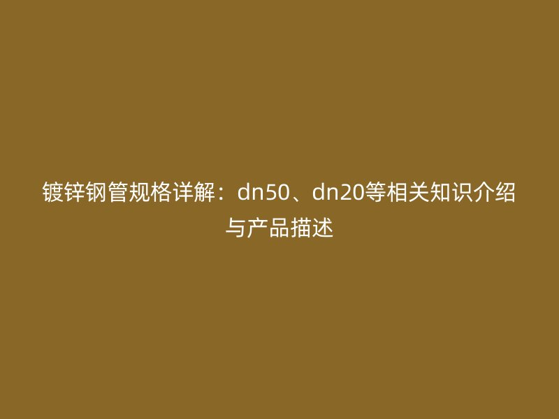 鍍鋅鋼管規(guī)格詳解：dn50、dn20等相關(guān)知識(shí)介紹與產(chǎn)品描述