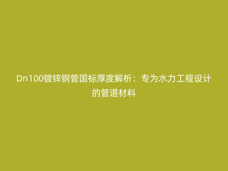 Dn100鍍鋅鋼管國標厚度解析:專為水力工程設計的管道材料
