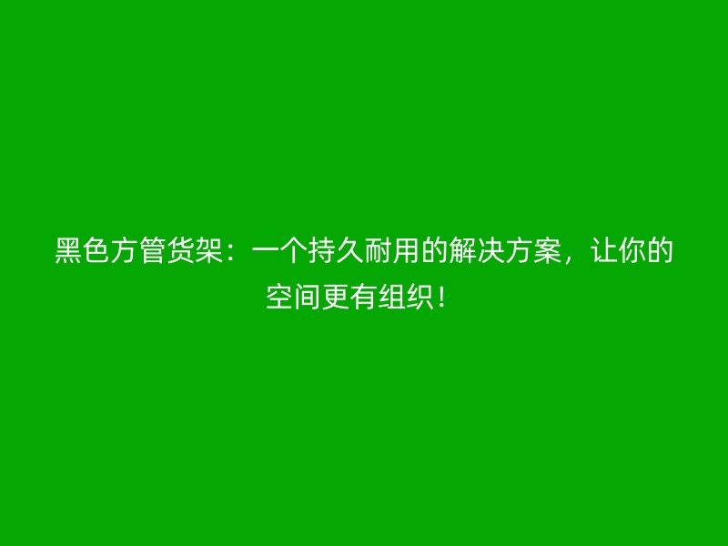 黑色方管貨架：一個持久耐用的解決方案，讓你的空間更有組織！