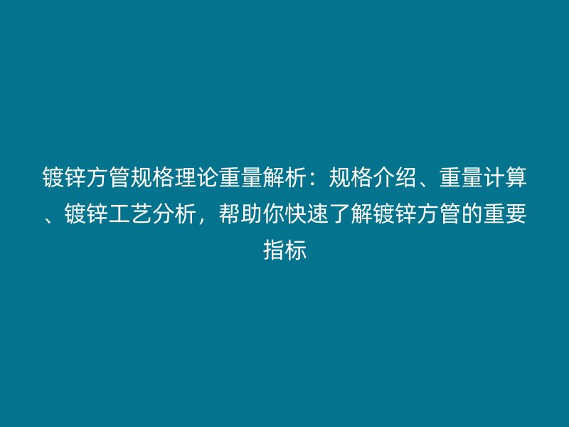 鍍鋅方管規(guī)格理論重量解析：規(guī)格介紹、重量計算、鍍鋅工藝分析，幫助你快速了解鍍鋅方管的重要指標