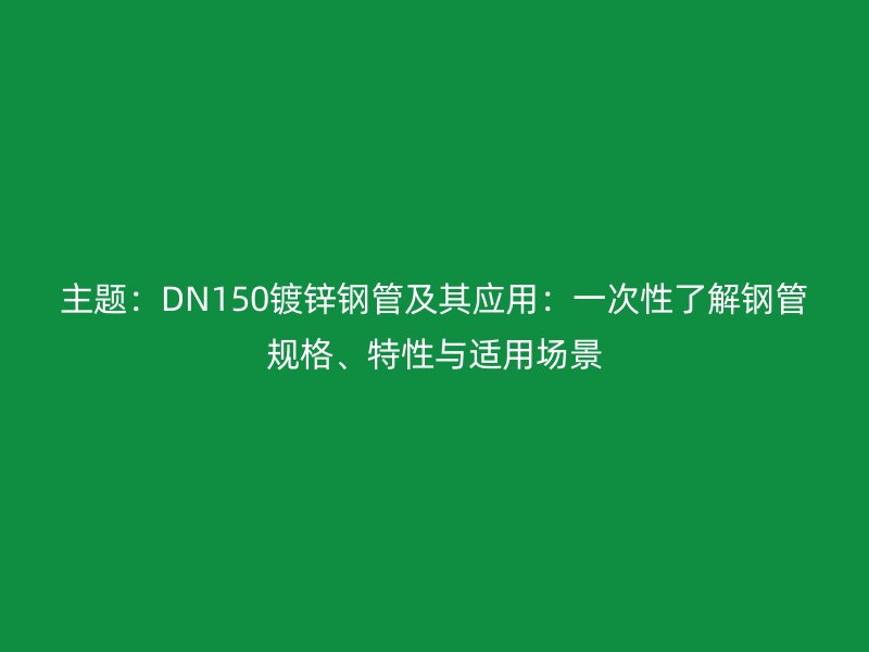 主題：DN150鍍鋅鋼管及其應(yīng)用：一次性了解鋼管規(guī)格、特性與適用場景