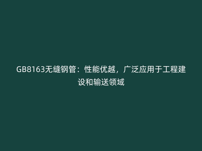 GB8163無縫鋼管：性能優(yōu)越，廣泛應(yīng)用于工程建設(shè)和輸送領(lǐng)域