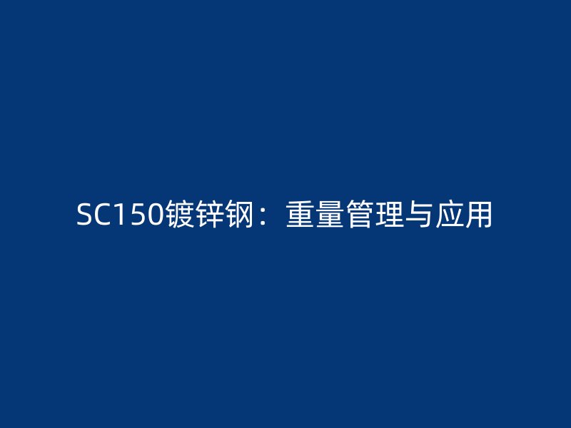 SC150鍍鋅鋼:重量管理與應(yīng)用