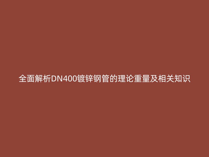 全面解析DN400鍍鋅鋼管的理論重量及相關(guān)知識