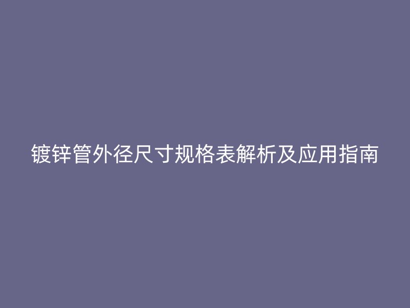 鍍鋅管外徑尺寸規(guī)格表解析及應用指南