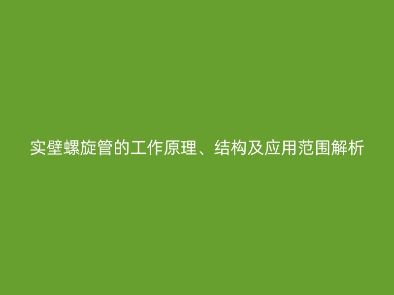 實(shí)壁螺旋管的工作原理、結(jié)構(gòu)及應(yīng)用范圍解析