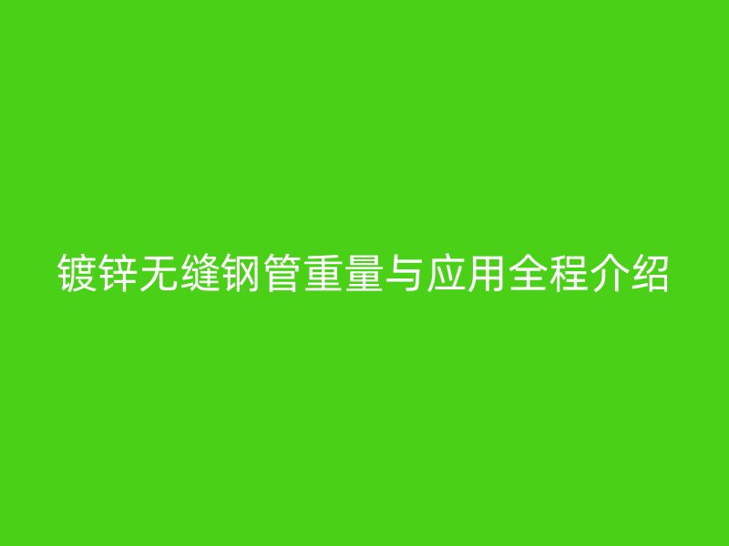 鍍鋅無縫鋼管重量與應(yīng)用全程介紹