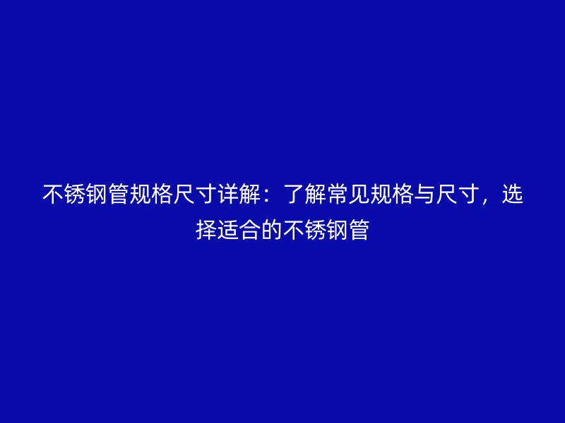 不銹鋼管規(guī)格尺寸詳解：了解常見規(guī)格與尺寸，選擇適合的不銹鋼管