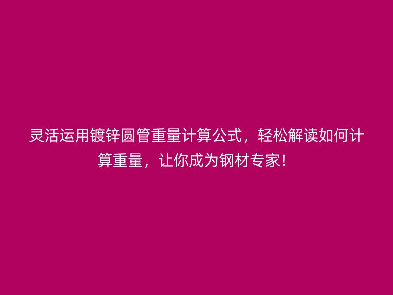 靈活運用鍍鋅圓管重量計算公式，輕松解讀如何計算重量，讓你成為鋼材專家！