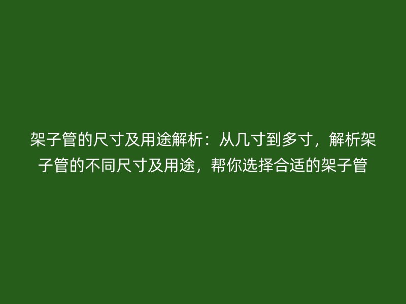 架子管的尺寸及用途解析：從幾寸到多寸，解析架子管的不同尺寸及用途，幫你選擇合適的架子管