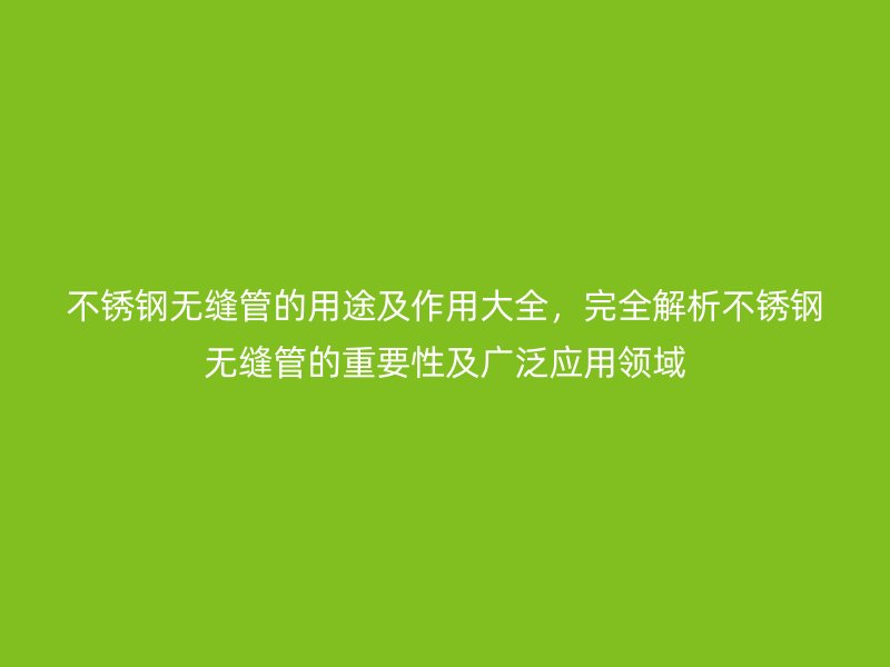 不銹鋼無縫管的用途及作用大全，完全解析不銹鋼無縫管的重要性及廣泛應(yīng)用領(lǐng)域