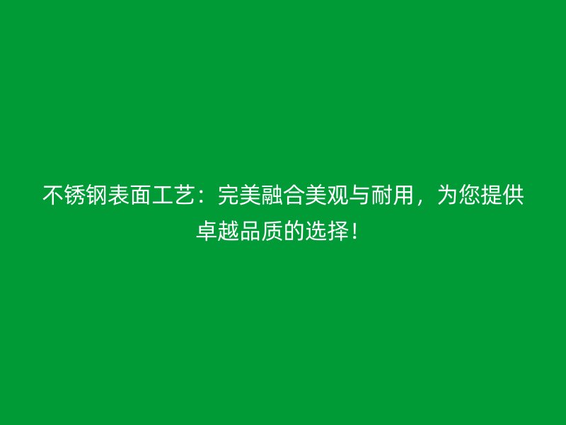 不銹鋼表面工藝：完美融合美觀與耐用，為您提供卓越品質(zhì)的選擇！